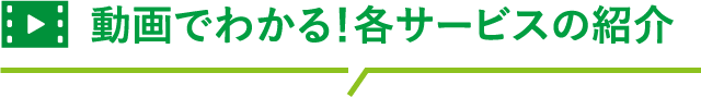 動画でわかる各サービスの紹介
