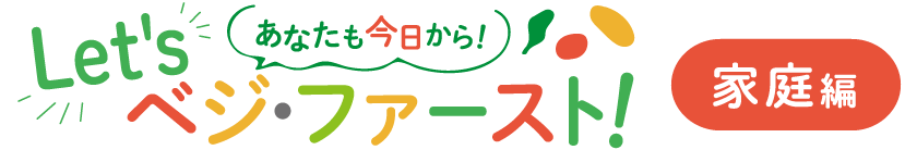 あなたも今日から！　Let's ベジ・ファースト！　家庭編