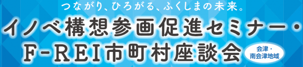 イノベ構想参画促進セミナー・F-REI市町村座談会（会津・南会津地域）